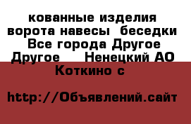 кованные изделия ворота,навесы, беседки  - Все города Другое » Другое   . Ненецкий АО,Коткино с.